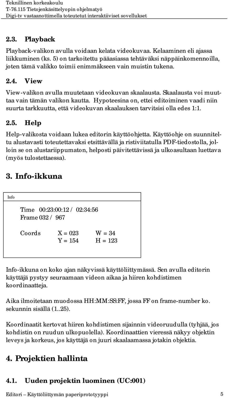 Skaalausta voi muuttaa vain tämän valikon kautta. Hypoteesina on, ettei editoiminen vaadi niin suurta tarkkuutta, että videokuvan skaalauksen tarvitsisi olla edes 1:1. 2.5.