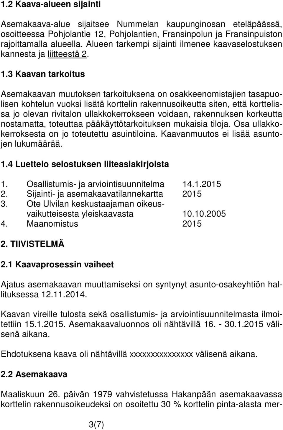 3 Kaavan tarkoitus Asemakaavan muutoksen tarkoituksena on osakkeenomistajien tasapuolisen kohtelun vuoksi lisätä korttelin rakennusoikeutta siten, että korttelissa jo olevan rivitalon