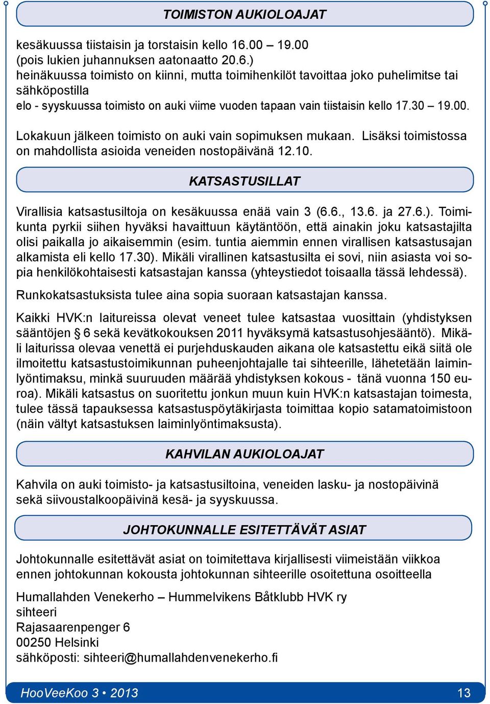 ) heinäkuussa toimisto on kiinni, mutta toimihenkilöt tavoittaa joko puhelimitse tai sähköpostilla elo - syyskuussa toimisto on auki viime vuoden tapaan vain tiistaisin kello 17.30 19.00.