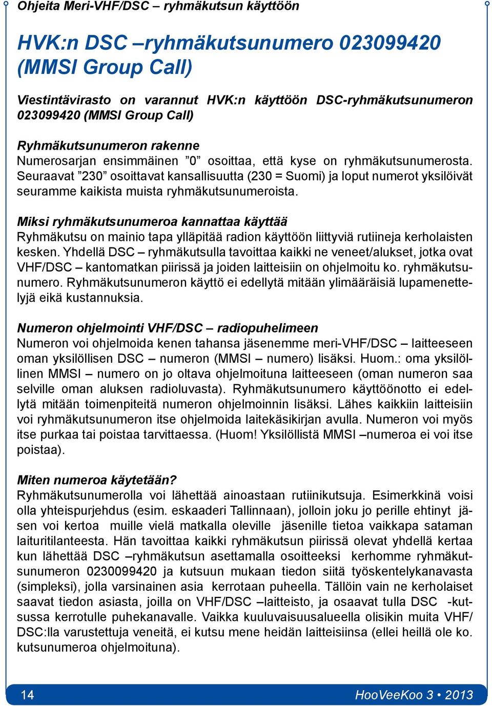 Seuraavat 230 osoittavat kansallisuutta (230 = Suomi) ja loput numerot yksilöivät seuramme kaikista muista ryhmäkutsunumeroista.