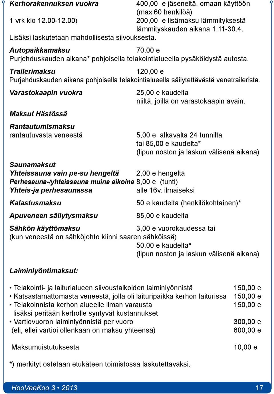Trailerimaksu 120,00 e Purjehduskauden aikana pohjoisella telakointialueella säilytettävästä venetrailerista. Varastokaapin vuokra 25,00 e kaudelta niiltä, joilla on varastokaapin avain.
