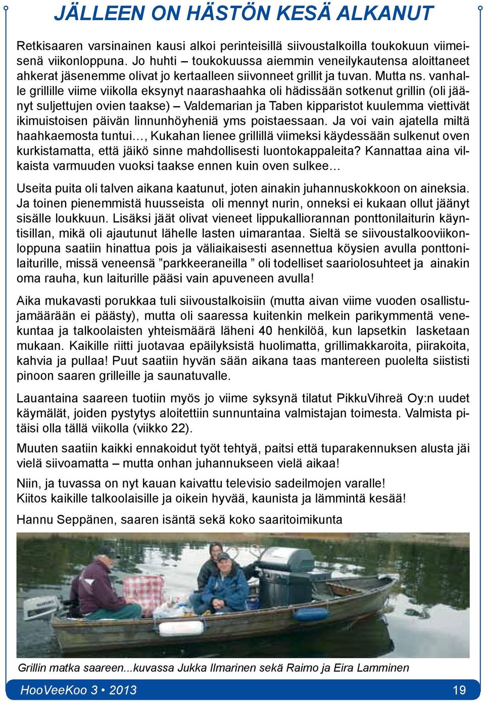 vanhalle grillille viime viikolla eksynyt naarashaahka oli hädissään sotkenut grillin (oli jäänyt suljettujen ovien taakse) Valdemarian ja Taben kipparistot kuulemma viettivät ikimuistoisen päivän