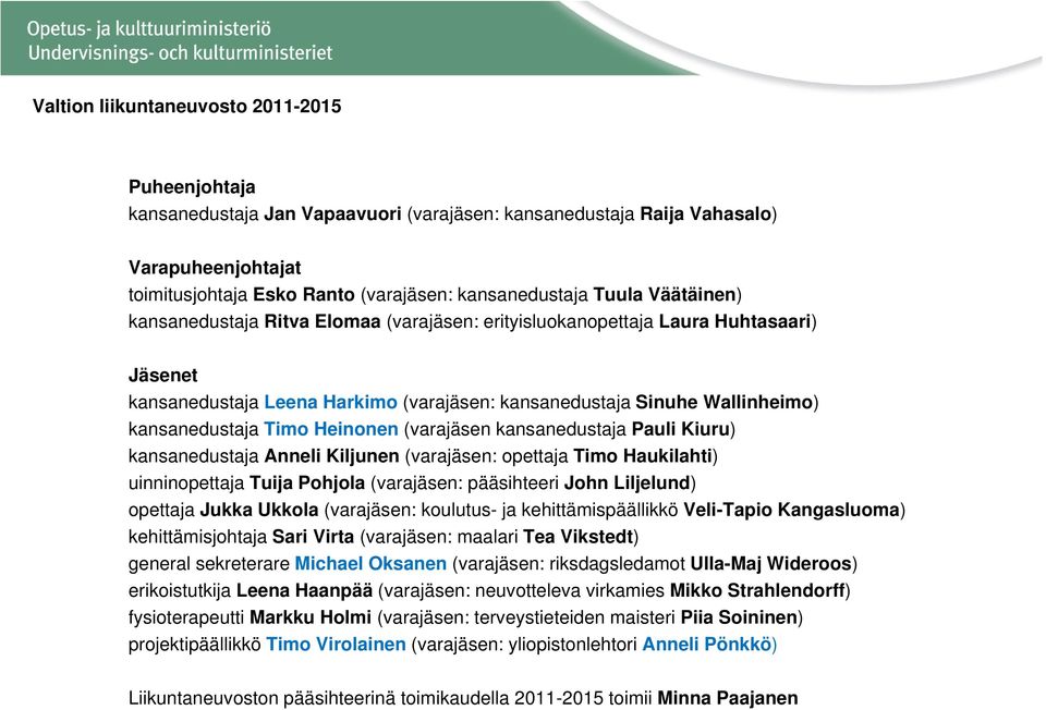 Timo Heinonen (varajäsen kansanedustaja Pauli Kiuru) kansanedustaja Anneli Kiljunen (varajäsen: opettaja Timo Haukilahti) uinninopettaja Tuija Pohjola (varajäsen: pääsihteeri John Liljelund) opettaja