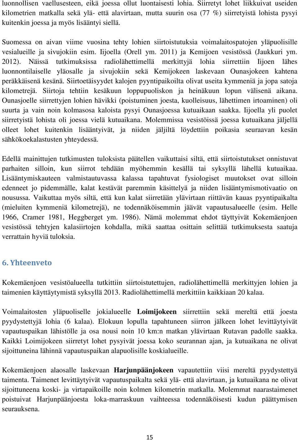 Suomessa on aivan viime vuosina tehty lohien siirtoistutuksia voimalaitospatojen yläpuolisille vesialueille ja sivujokiin esim. Iijoella (Orell ym. 2011) ja Kemijoen vesistössä (Jaukkuri ym. 2012).