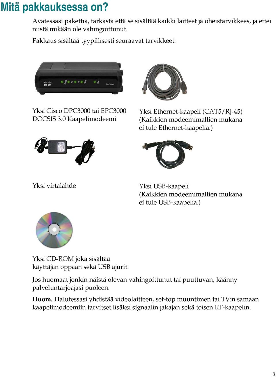 0 Kaapelimodeemi Yksi Ethernet-kaapeli (CAT5/RJ-45) (Kaikkien modeemimallien mukana ei tule Ethernet-kaapelia.