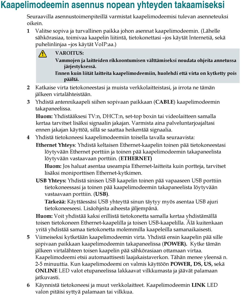 ) VAROITUS: Vammojen ja laitteiden rikkoontumisen välttämiseksi noudata ohjeita annetussa järjestyksessä. Ennen kuin liität laitteita kaapelimodeemiin, huolehdi että virta on kytketty pois päältä.