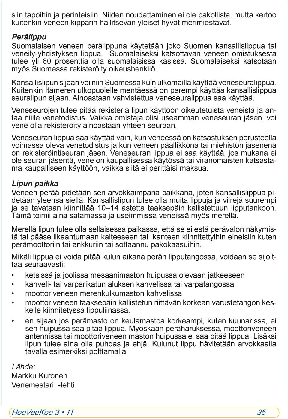 Suomalaiseksi katsottavan veneen omistuksesta tulee yli 60 prosenttia olla suomalaisissa käsissä. Suomalaiseksi katsotaan myös Suomessa rekisteröity oikeushenkilö.