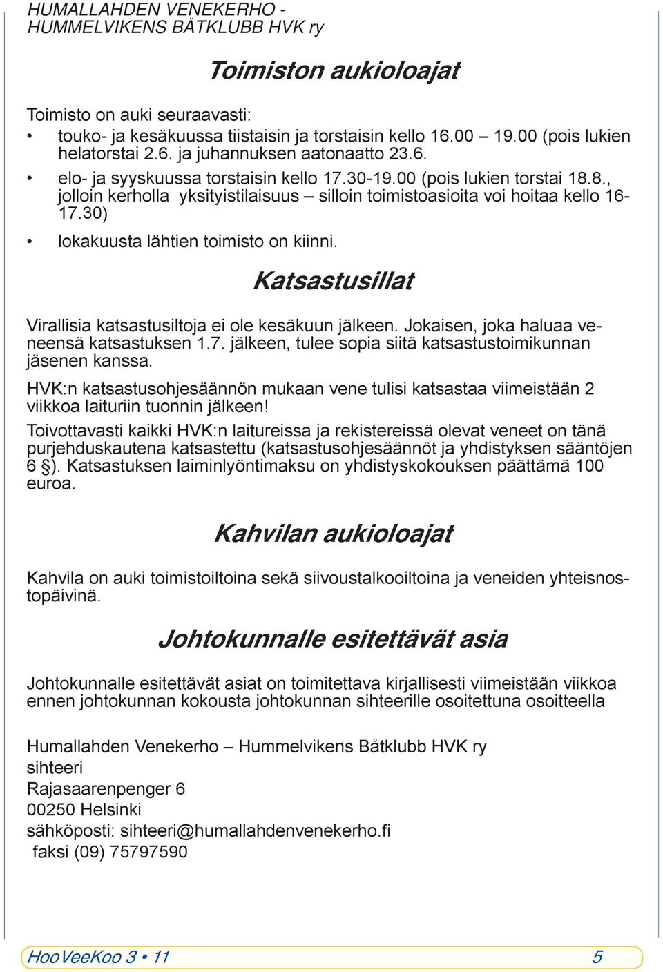 30) lokakuusta lähtien toimisto on kiinni. Katsastusillat Virallisia katsastusiltoja ei ole kesäkuun jälkeen. Jokaisen, joka haluaa veneensä katsastuksen 1.7.