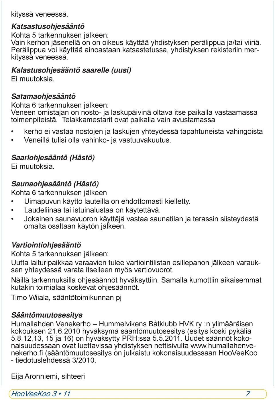 Satamaohjesääntö Kohta 6 tarkennuksen jälkeen: Veneen omistajan on nosto- ja laskupäivinä oltava itse paikalla vastaamassa toimenpiteistä.