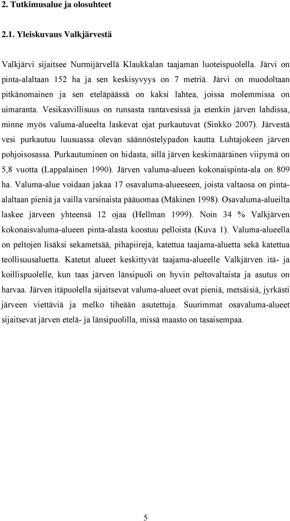 Vesikasvillisuus on runsasta rantavesissä ja etenkin järven lahdissa, minne myös valuma-alueelta laskevat ojat purkautuvat (Sinkko 2007).