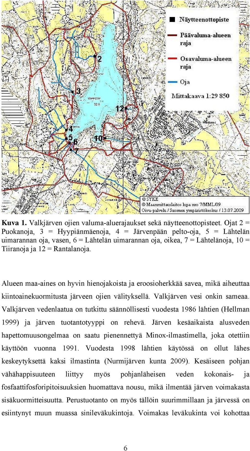 Alueen maa-aines on hyvin hienojakoista ja eroosioherkkää savea, mikä aiheuttaa kiintoainekuormitusta järveen ojien välityksellä. Valkjärven vesi onkin sameaa.