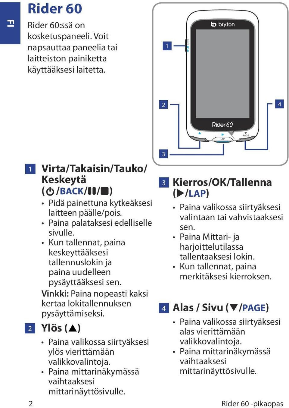 Kun tallennat, paina keskeyttääksesi tallennuslokin ja paina uudelleen pysäyttääksesi sen. Vinkki: Paina nopeasti kaksi kertaa lokitallennuksen pysäyttämiseksi.