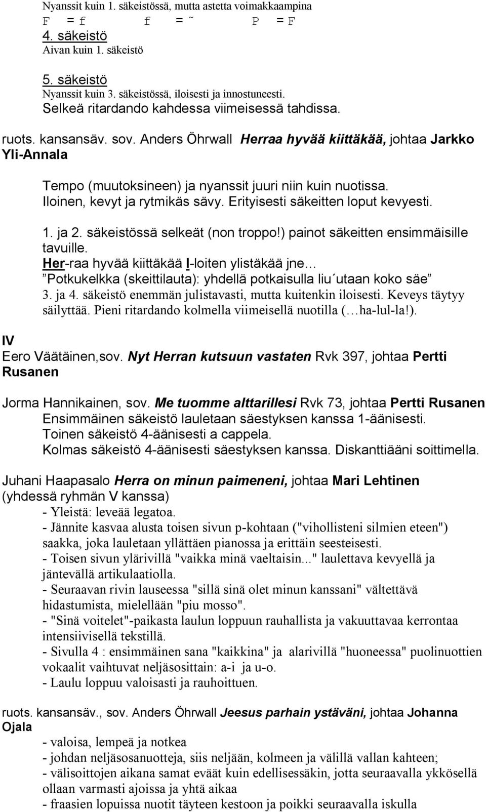 Iloinen, kevyt ja rytmikäs sävy. Erityisesti säkeitten loput kevyesti. 1. ja 2. säkeistössä selkeät (non troppo!) painot säkeitten ensimmäisille tavuille.