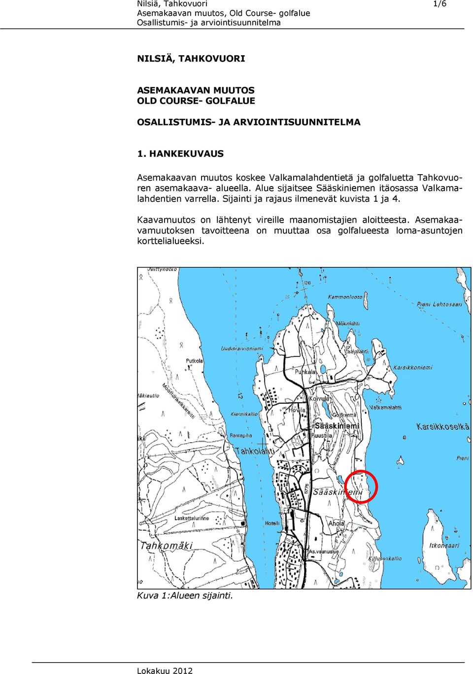 Alue sijaitsee Sääskiniemen itäosassa Valkamalahdentien varrella. Sijainti ja rajaus ilmenevät kuvista 1 ja 4.
