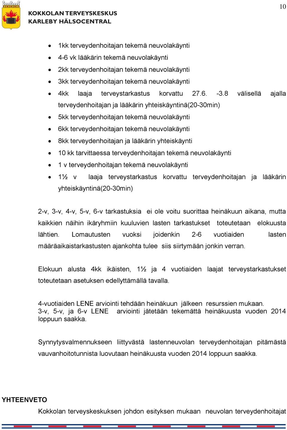 8 välisellä ajalla terveydenhoitajan ja lääkärin yhteiskäyntinä(20-30min) 5kk terveydenhoitajan tekemä neuvolakäynti 6kk terveydenhoitajan tekemä neuvolakäynti 8kk terveydenhoitajan ja lääkärin