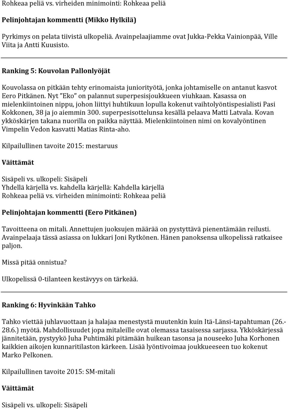 Kasassa on mielenkiintoinen nippu, johon liittyi huhtikuun lopulla kokenut vaihtolyöntispesialisti Pasi Kokkonen, 38 ja jo aiemmin 300. superpesisottelunsa kesällä pelaava Matti Latvala.