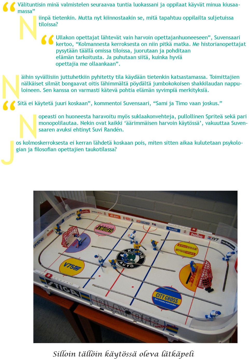 Me historianopettajat pysytään täällä omissa tiloissa, juorutaan ja pohditaan elämän tarkoitusta. Ja puhutaan siitä, kuinka hyviä opettajia me ollaankaan.