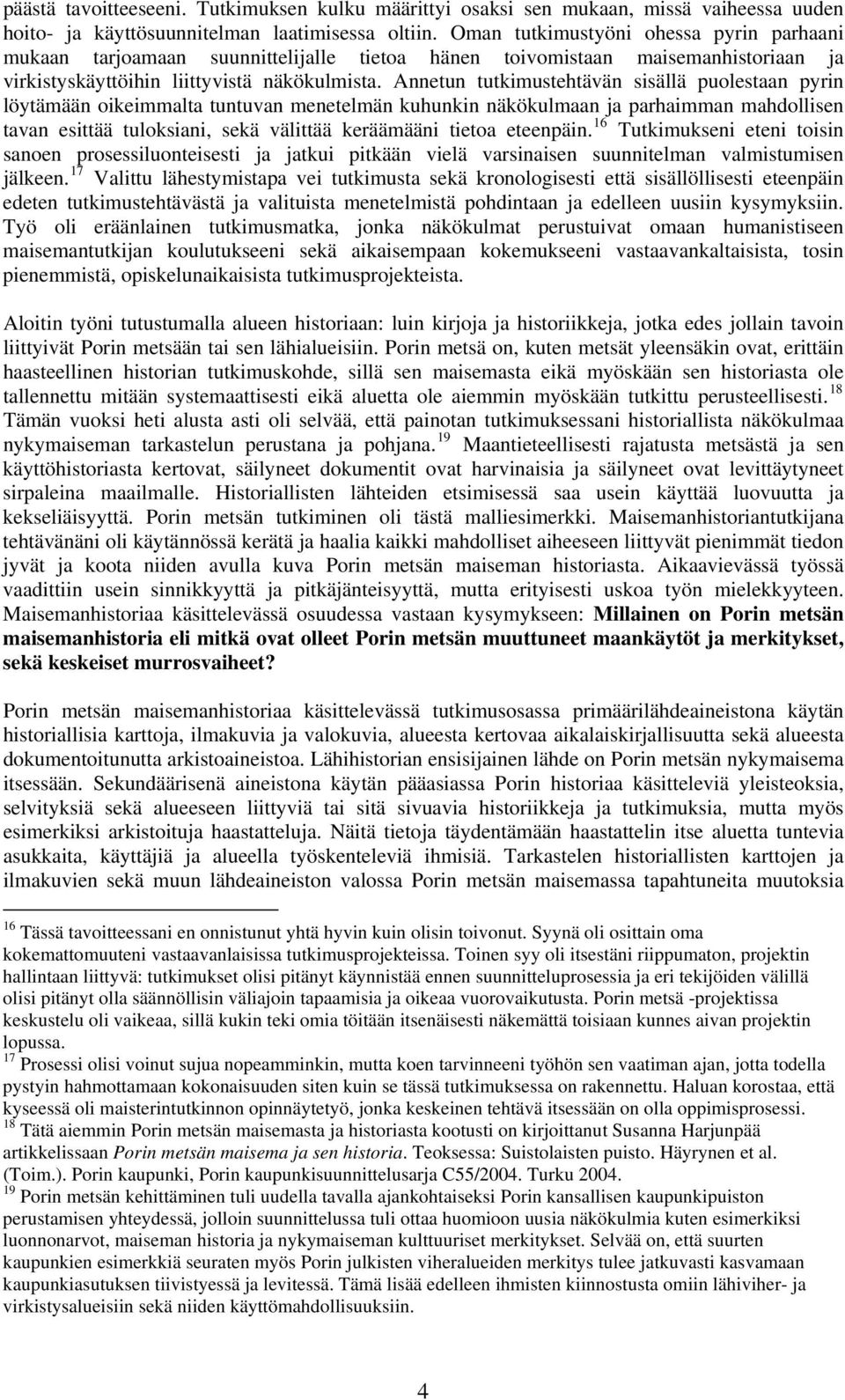 Annetun tutkimustehtävän sisällä puolestaan pyrin löytämään oikeimmalta tuntuvan menetelmän kuhunkin näkökulmaan ja parhaimman mahdollisen tavan esittää tuloksiani, sekä välittää keräämääni tietoa