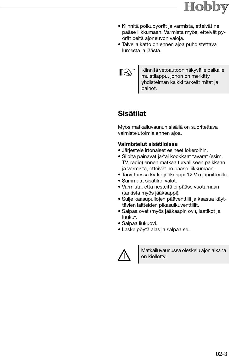 Valmistelut sisätiloissa Järjestele irtonaiset esineet lokeroihin. Sijoita painavat ja/tai kookkaat tavarat (esim.