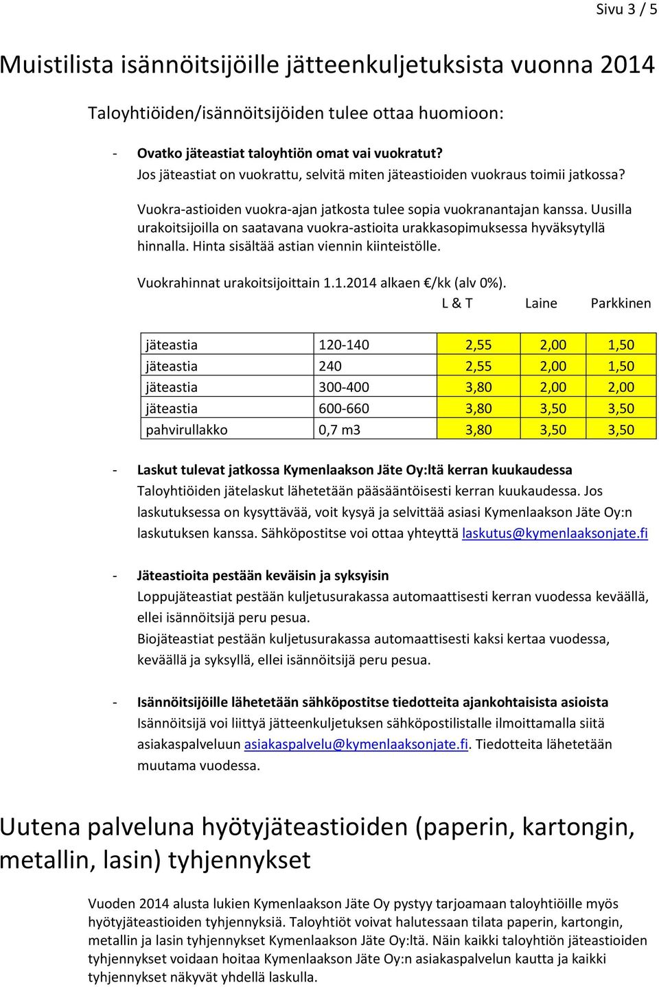 Uusilla urakoitsijoilla on saatavana vuokra-astioita urakkasopimuksessa hyväksytyllä hinnalla. Hinta sisältää astian viennin kiinteistölle. Vuokrahinnat urakoitsijoittain 1.1.2014 alkaen /kk (alv 0%).