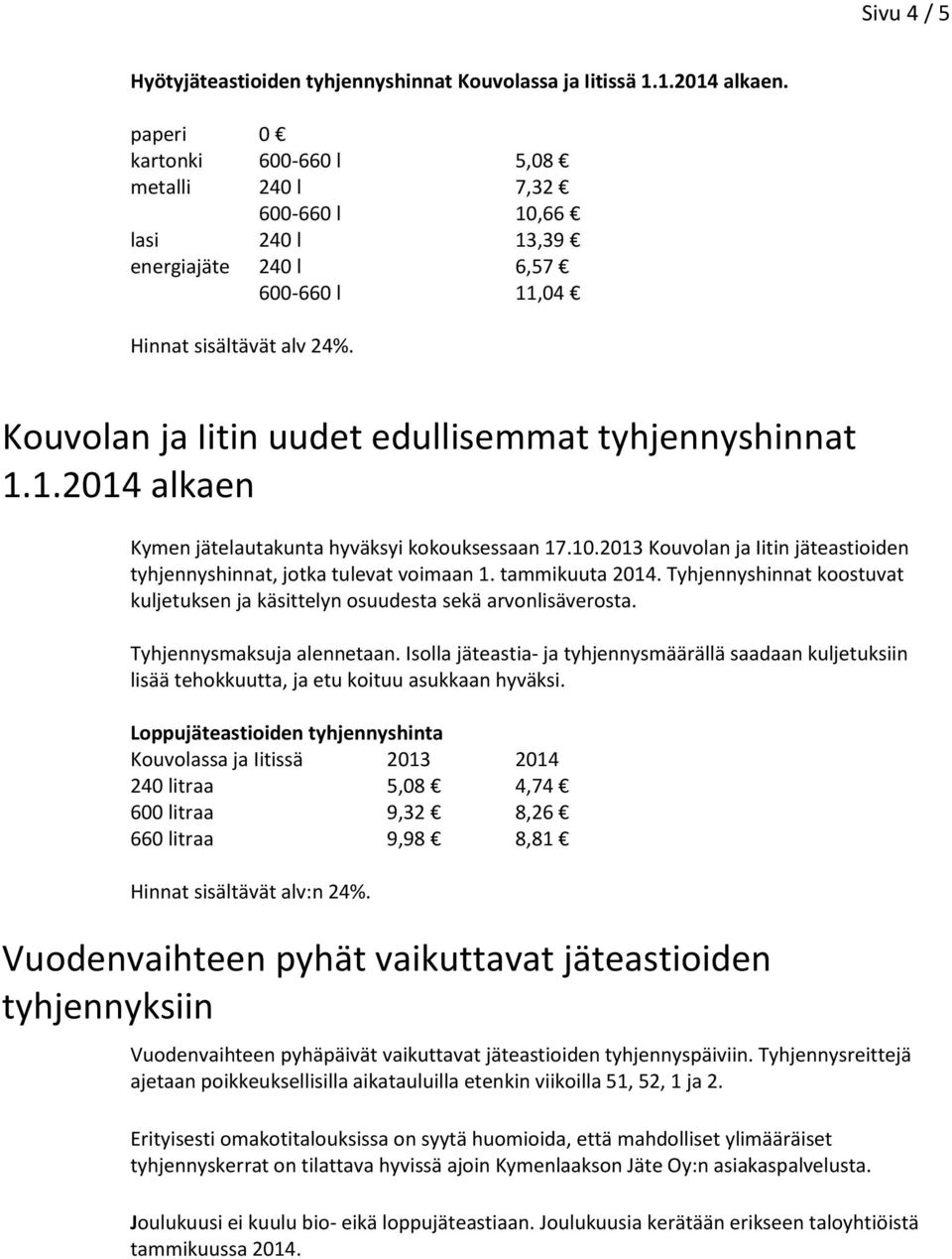 Kouvolan ja Iitin uudet edullisemmat tyhjennyshinnat 1.1.2014 alkaen Kymen jätelautakunta hyväksyi kokouksessaan 17.10.2013 Kouvolan ja Iitin jäteastioiden tyhjennyshinnat, jotka tulevat voimaan 1.