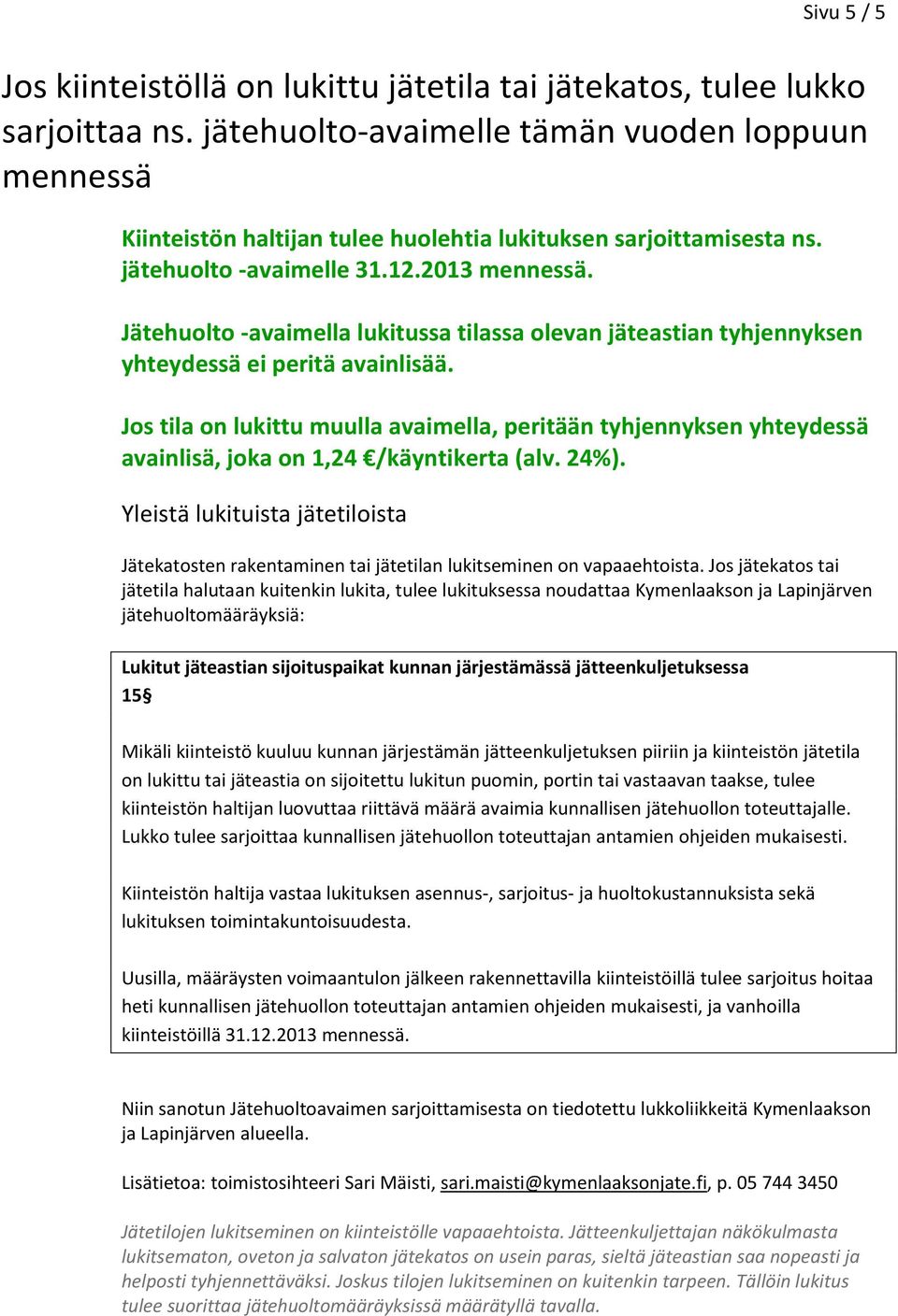 Jätehuolto -avaimella lukitussa tilassa olevan jäteastian tyhjennyksen yhteydessä ei peritä avainlisää.