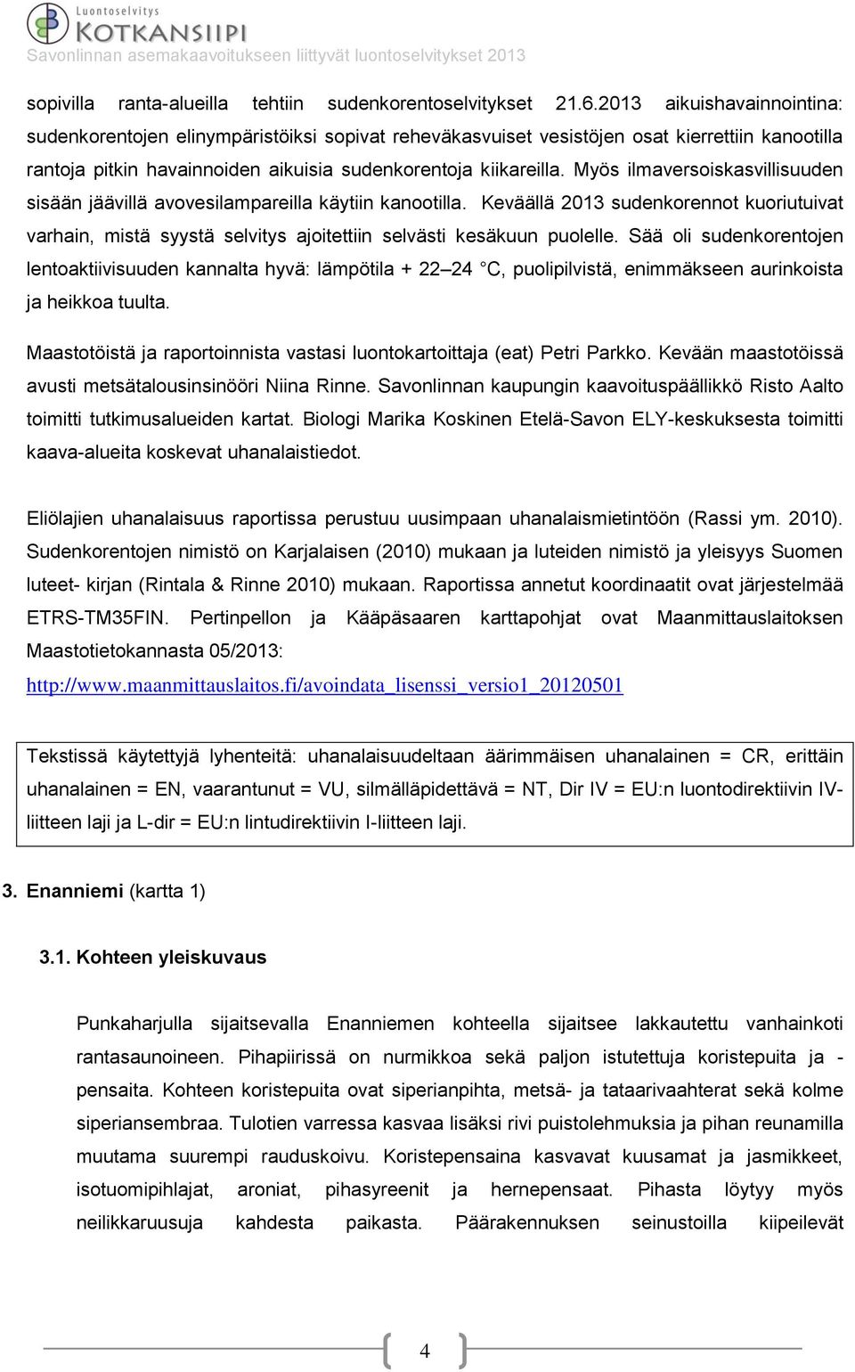 Myös ilmaversoiskasvillisuuden sisään jäävillä avovesilampareilla käytiin kanootilla. Keväällä 2013 sudenkorennot kuoriutuivat varhain, mistä syystä selvitys ajoitettiin selvästi kesäkuun puolelle.