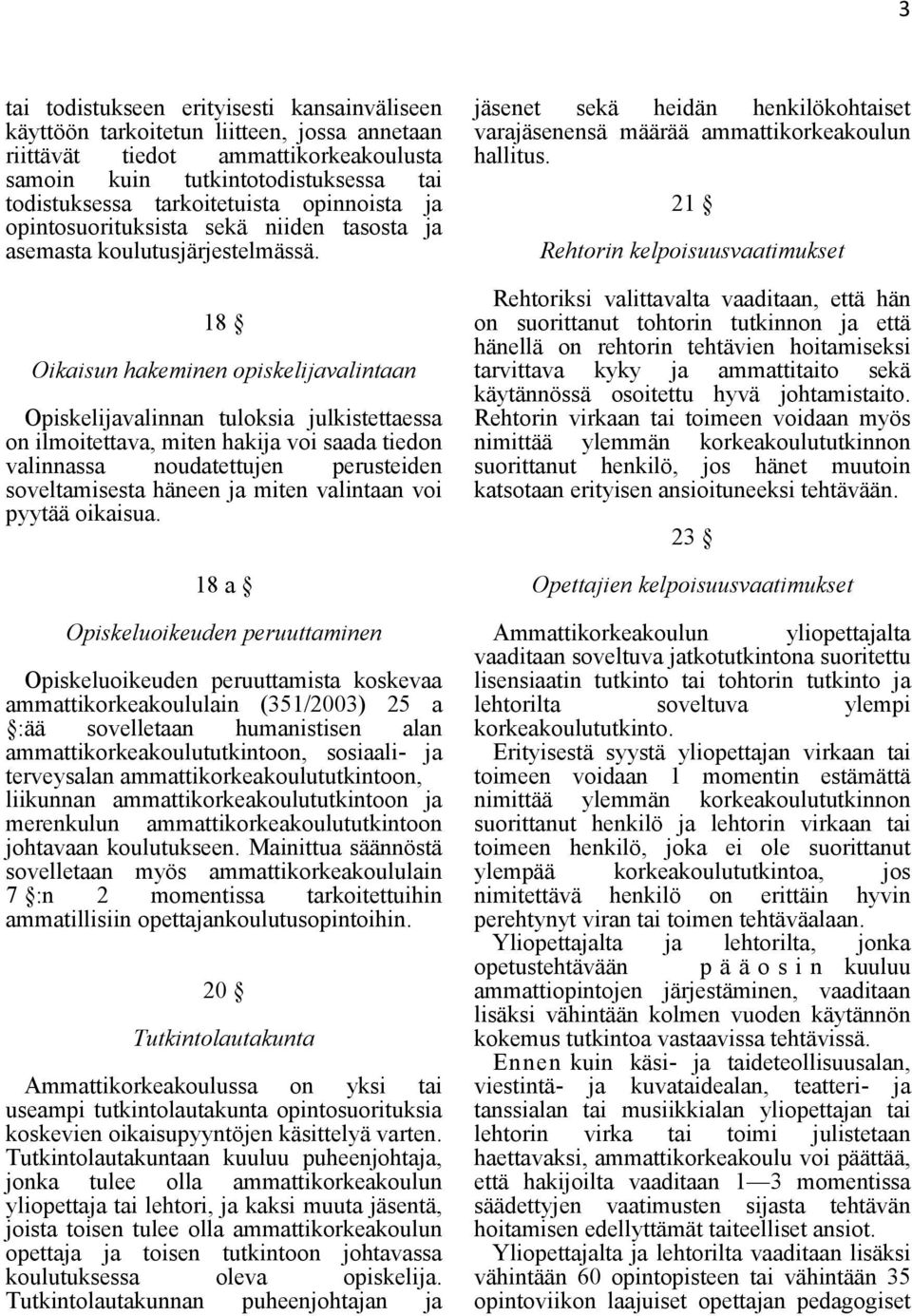 18 Oikaisun hakeminen opiskelijavalintaan Opiskelijavalinnan tuloksia julkistettaessa on ilmoitettava, miten hakija voi saada tiedon valinnassa noudatettujen perusteiden soveltamisesta häneen ja