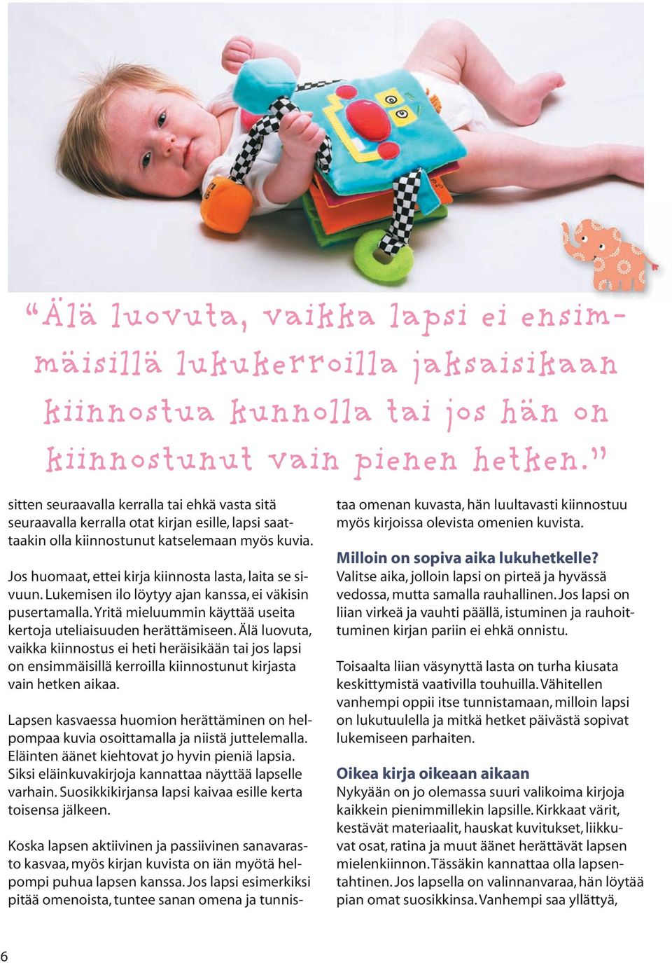 Jos huomaat, ettei kirja kiinnosta lasta, laita se sivuun. Lukemisen ilo löytyy ajan kanssa, ei väkisin pusertamalla. Yritä mieluummin käyttää useita kertoja uteliaisuuden herättämiseen.