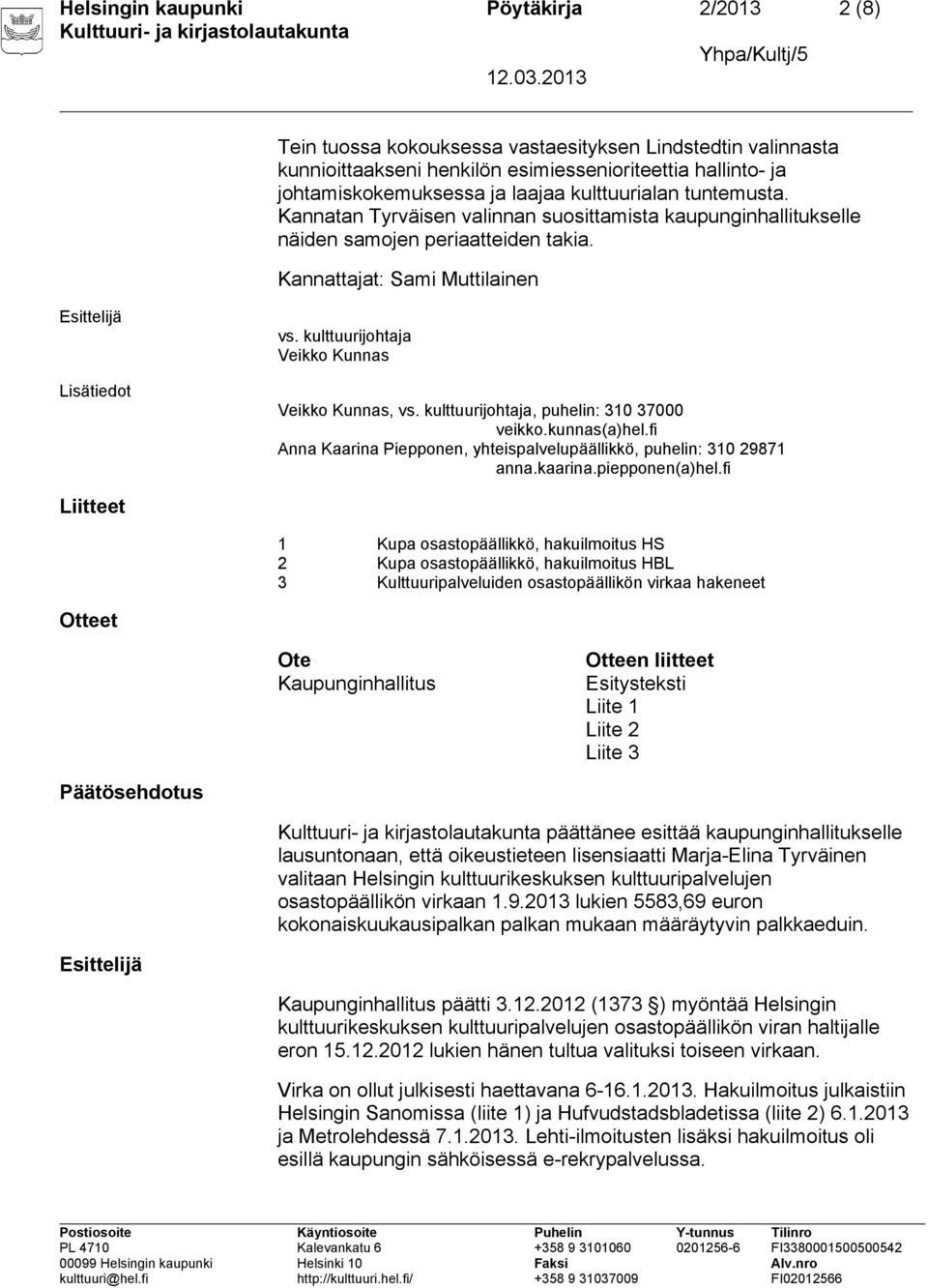 kulttuurijohtaja Veikko Kunnas Veikko Kunnas, vs. kulttuurijohtaja, puhelin: 310 37000 veikko.kunnas(a)hel.fi Anna Kaarina Piepponen, yhteispalvelupäällikkö, puhelin: 310 29871 anna.kaarina.