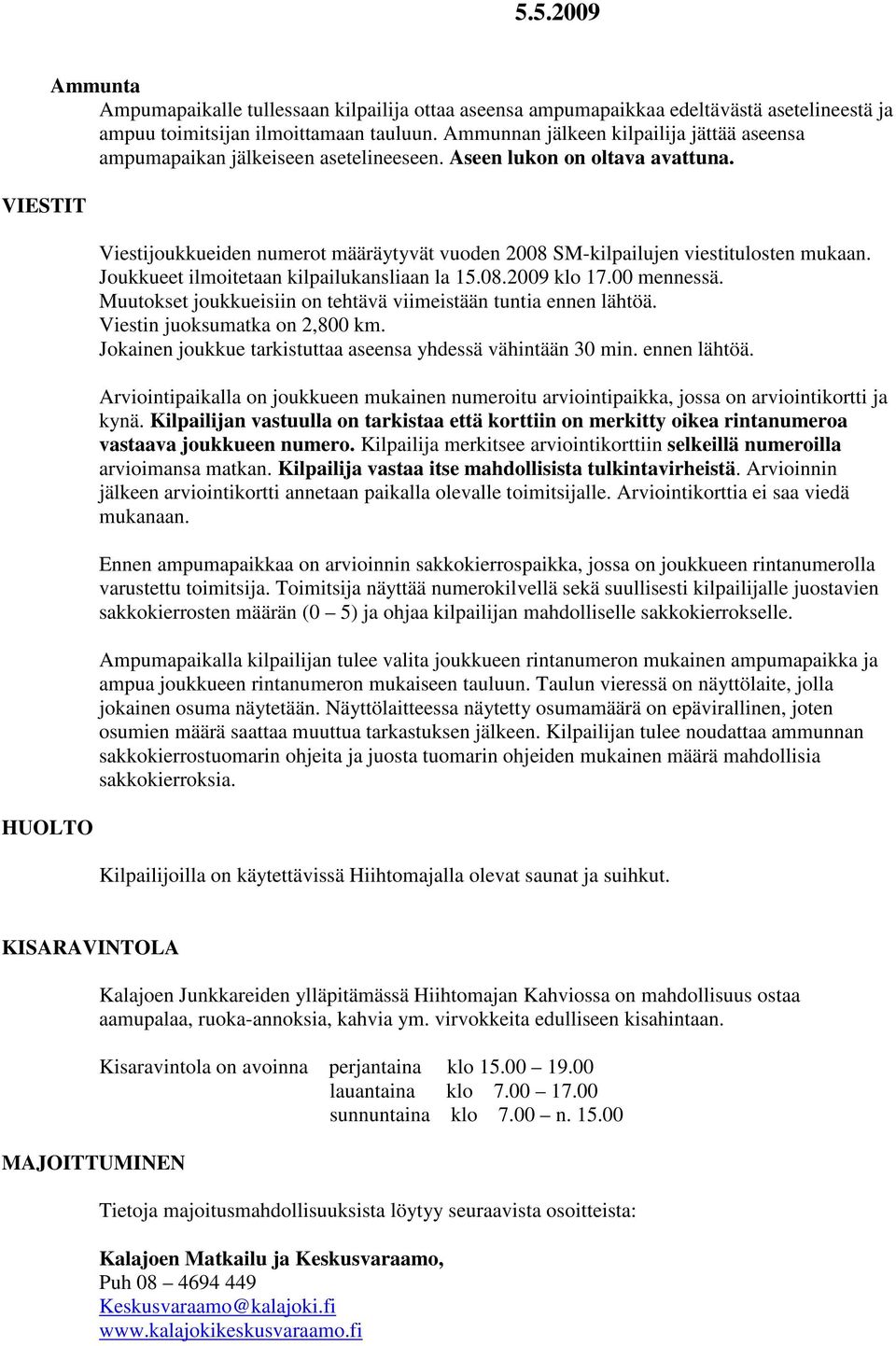 Viestijoukkueiden numerot määräytyvät vuoden 2008 SM-kilpailujen viestitulosten mukaan. Joukkueet ilmoitetaan kilpailukansliaan la 15.08.2009 klo 17.00 mennessä.