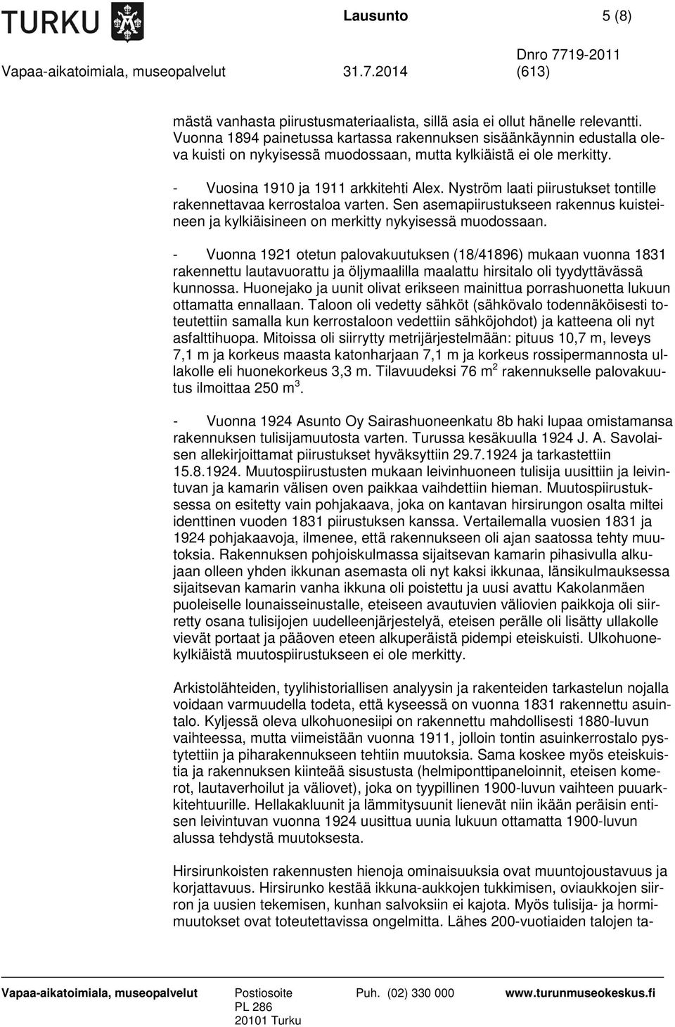 Nyström laati piirustukset tontille rakennettavaa kerrostaloa varten. Sen asemapiirustukseen rakennus kuisteineen ja kylkiäisineen on merkitty nykyisessä muodossaan.