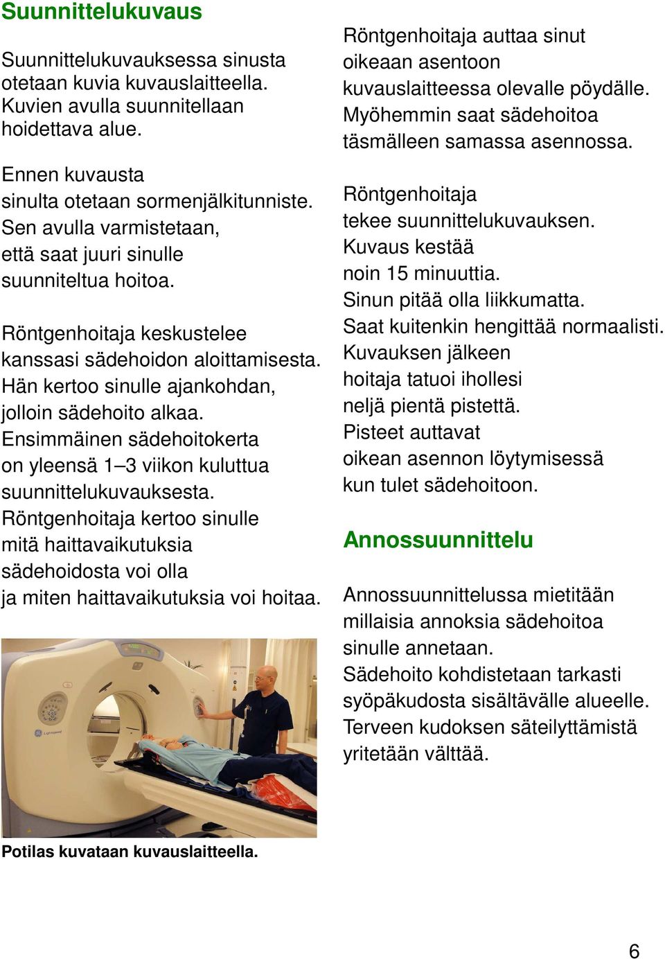 Ensimmäinen sädehoitokerta on yleensä 1 3 viikon kuluttua suunnittelukuvauksesta. Röntgenhoitaja kertoo sinulle mitä haittavaikutuksia sädehoidosta voi olla ja miten haittavaikutuksia voi hoitaa.