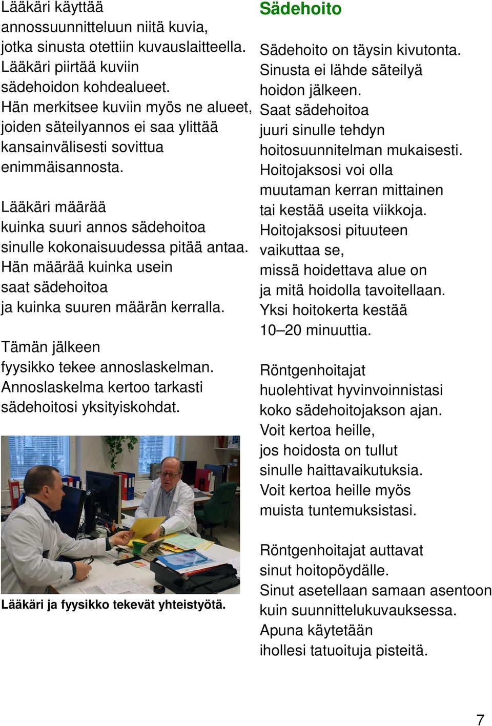 Hän määrää kuinka usein saat sädehoitoa ja kuinka suuren määrän kerralla. Tämän jälkeen fyysikko tekee annoslaskelman. Annoslaskelma kertoo tarkasti sädehoitosi yksityiskohdat.