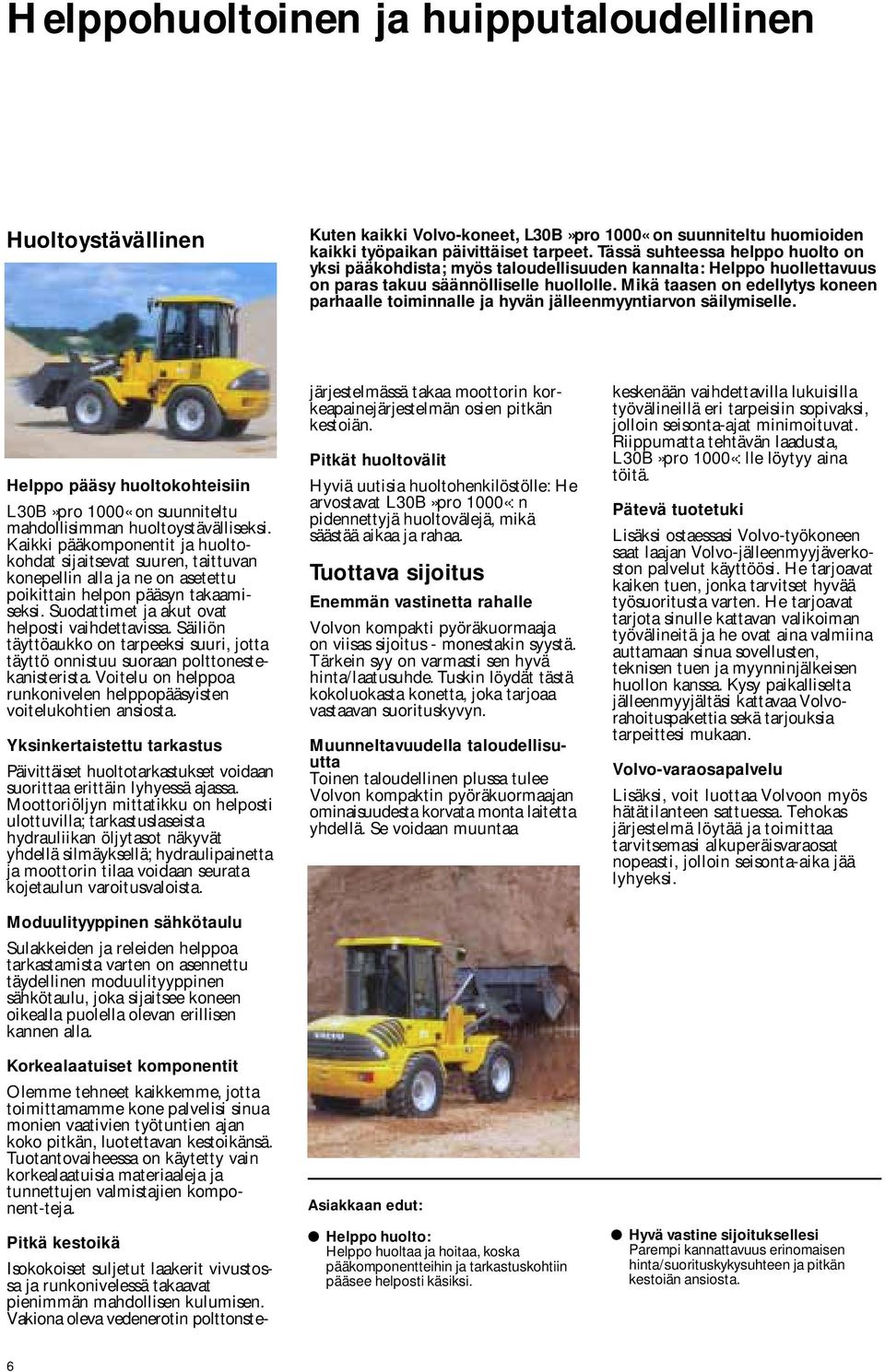 Mikä taasen on edellytys koneen parhaalle toiminnalle ja hyvän jälleenmyyntiarvon säilymiselle. Helppo pääsy huoltokohteisiin L30B»pro 1000«on suunniteltu mahdollisian huoltoystävälliseksi.