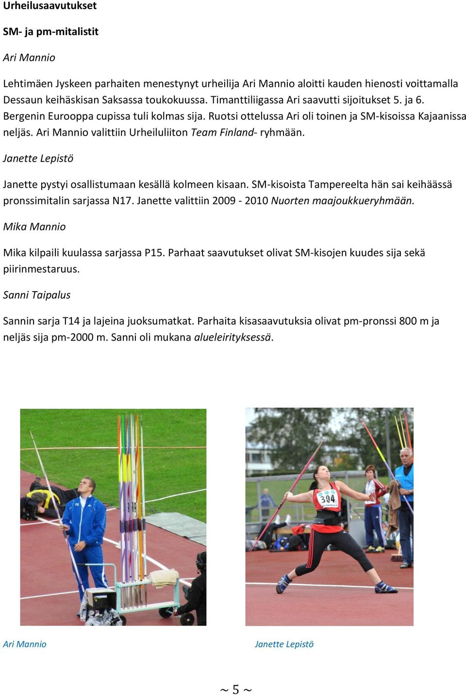 Ari Mannio valittiin Urheiluliiton Team Finland- ryhmään. Janette Lepistö Janette pystyi osallistumaan kesällä kolmeen kisaan. SM-kisoista Tampereelta hän sai keihäässä pronssimitalin sarjassa N17.