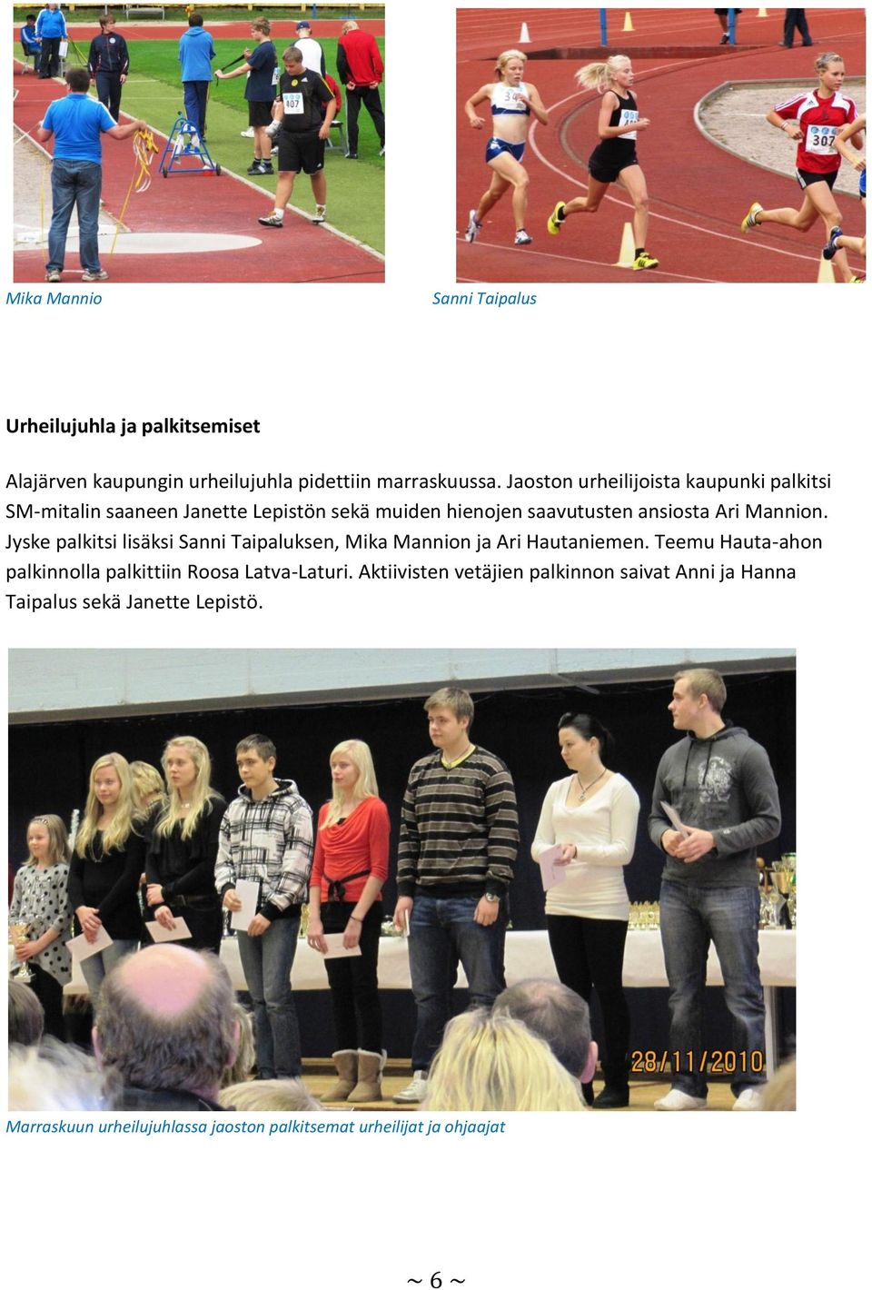 Jyske palkitsi lisäksi Sanni Taipaluksen, Mika Mannion ja Ari Hautaniemen. Teemu Hauta-ahon palkinnolla palkittiin Roosa Latva-Laturi.