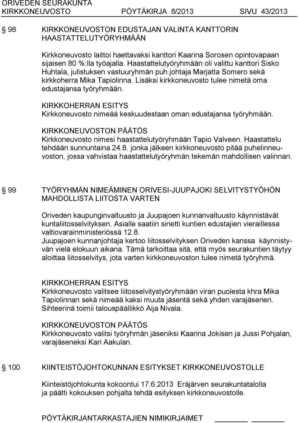 Lisäksi kirkkoneuvosto tulee nimetä oma edustajansa työryhmään. KIRKKOHERRAN ESITYS Kirkkoneuvosto nimeää keskuudestaan oman edustajansa työryhmään.