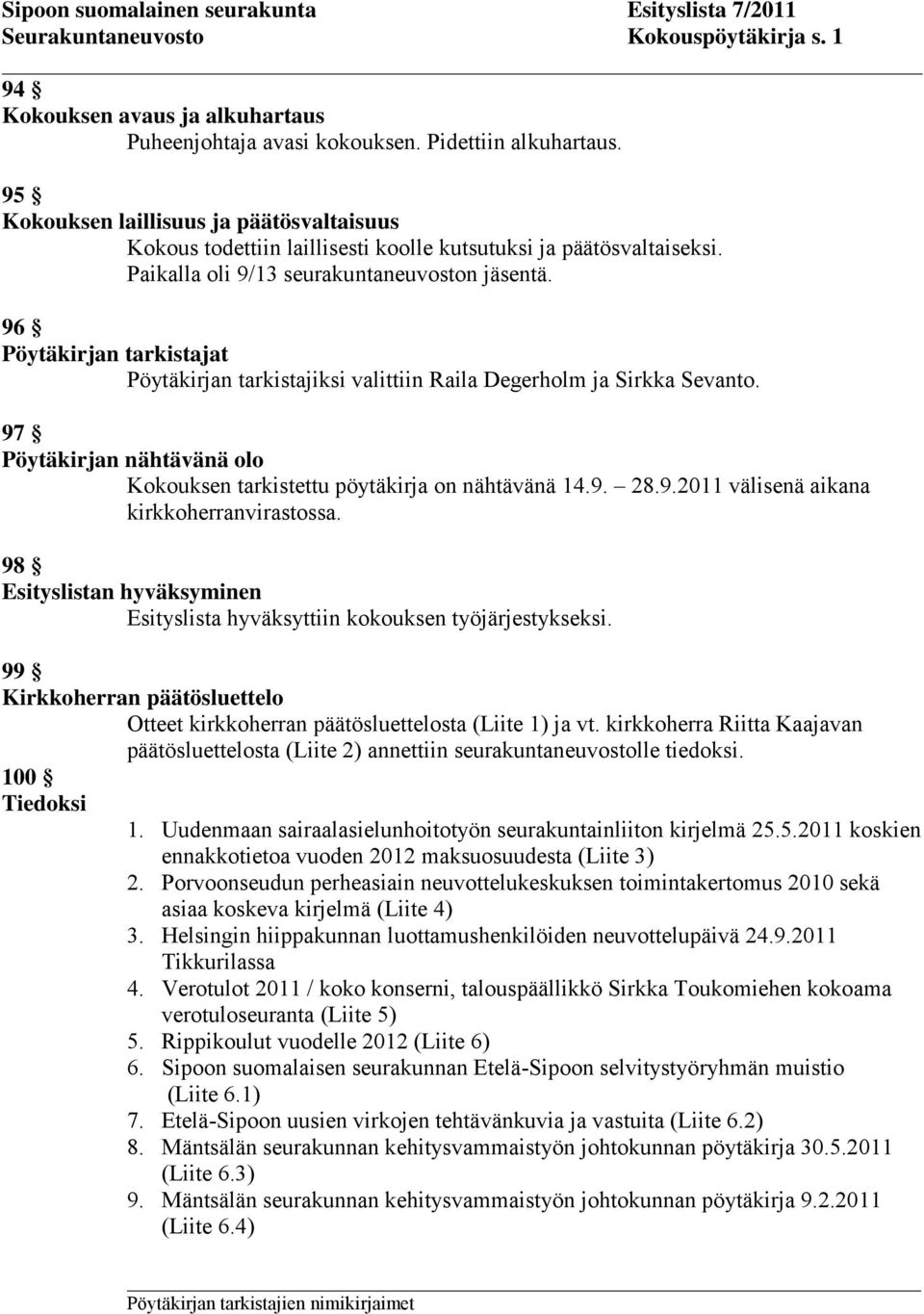 96 Pöytäkirjan tarkistajat Pöytäkirjan tarkistajiksi valittiin Raila Degerholm ja Sirkka Sevanto. 97 Pöytäkirjan nähtävänä olo Kokouksen tarkistettu pöytäkirja on nähtävänä 14.9. 28.9.2011 välisenä aikana kirkkoherranvirastossa.