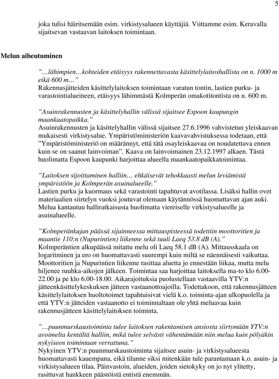 1000 m eikä 600 m Rakennusjätteiden käsittelylaitoksen toimintaan varatun tontin, lastien purku- ja varastointialueineen, etäisyys lähimmästä Kolmperän omakotitontista on n. 600 m. Asuinrakennusten ja käsittelyhallin välissä sijaitsee Espoon kaupungin maankaatopaikka.