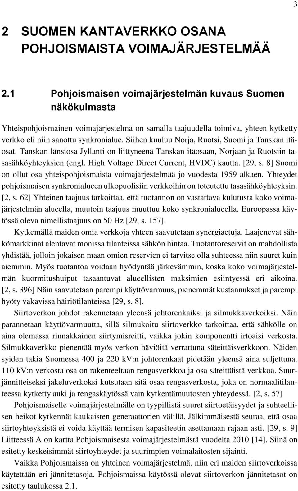 Siihen kuuluu Norja, Ruotsi, Suomi ja Tanskan itäosat. Tanskan länsiosa Jyllanti on liittyneenä Tanskan itäosaan, Norjaan ja Ruotsiin tasasähköyhteyksien (engl.