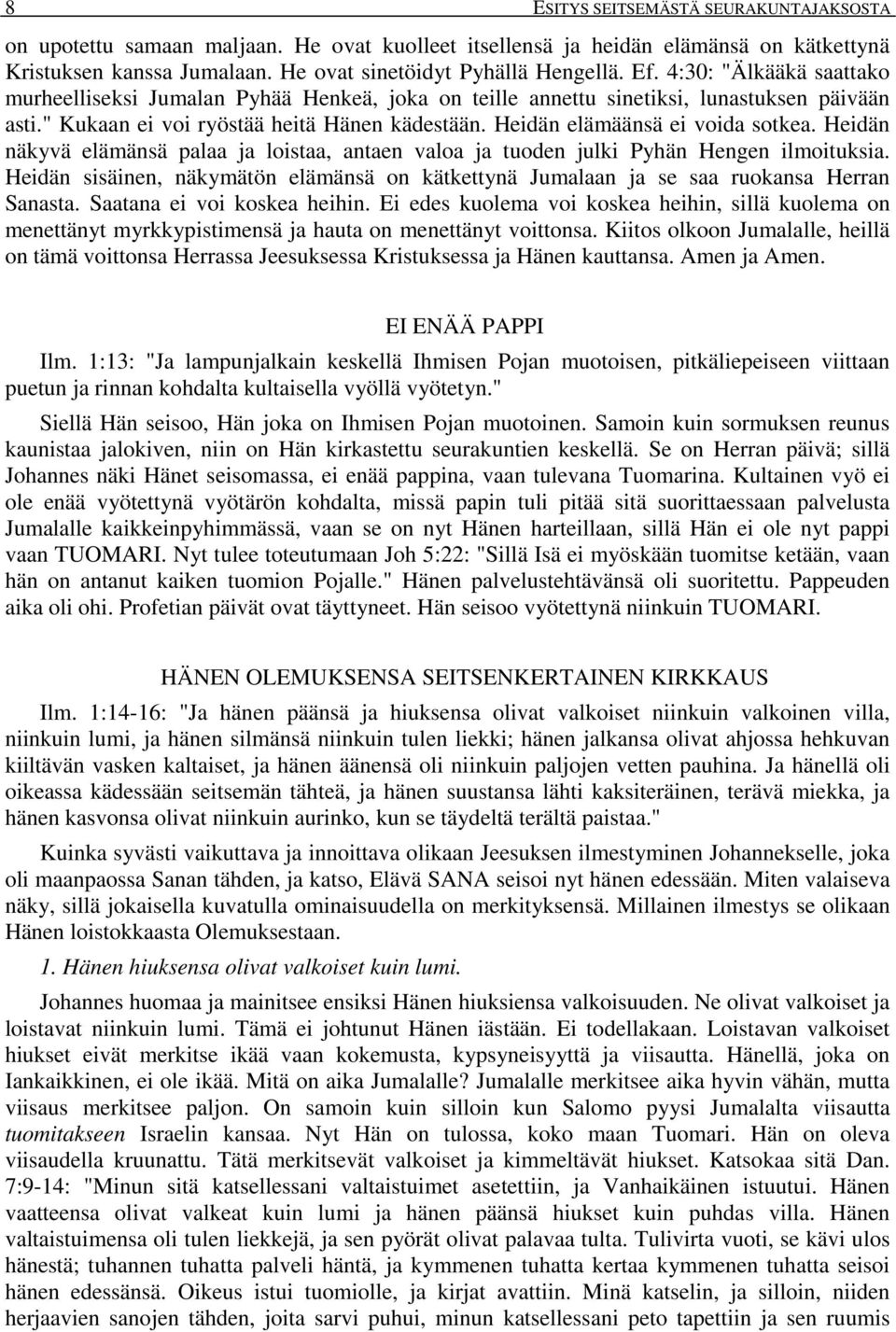 Heidän näkyvä elämänsä palaa ja loistaa, antaen valoa ja tuoden julki Pyhän Hengen ilmoituksia. Heidän sisäinen, näkymätön elämänsä on kätkettynä Jumalaan ja se saa ruokansa Herran Sanasta.