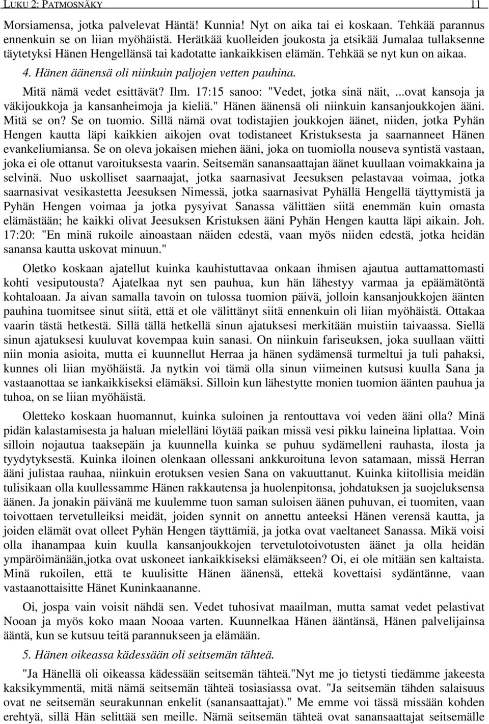 Hänen äänensä oli niinkuin paljojen vetten pauhina. Mitä nämä vedet esittävät? Ilm. 17:15 sanoo: "Vedet, jotka sinä näit,...ovat kansoja ja väkijoukkoja ja kansanheimoja ja kieliä.