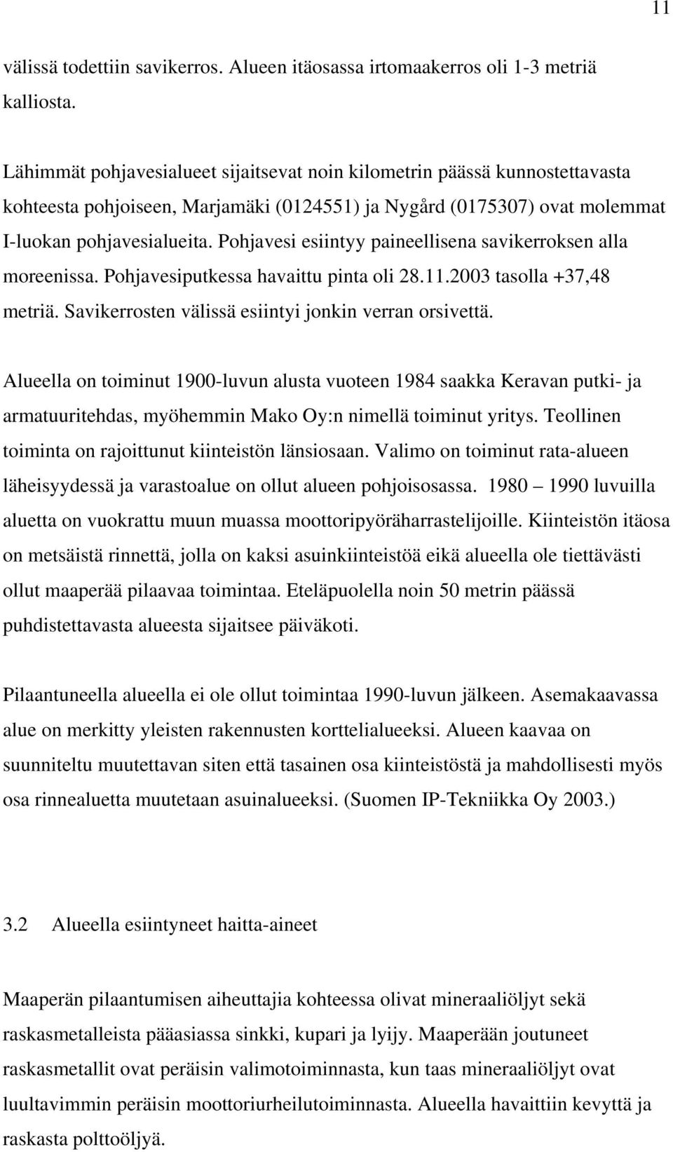 Pohjavesi esiintyy paineellisena savikerroksen alla moreenissa. Pohjavesiputkessa havaittu pinta oli 28.11.2003 tasolla +37,48 metriä. Savikerrosten välissä esiintyi jonkin verran orsivettä.