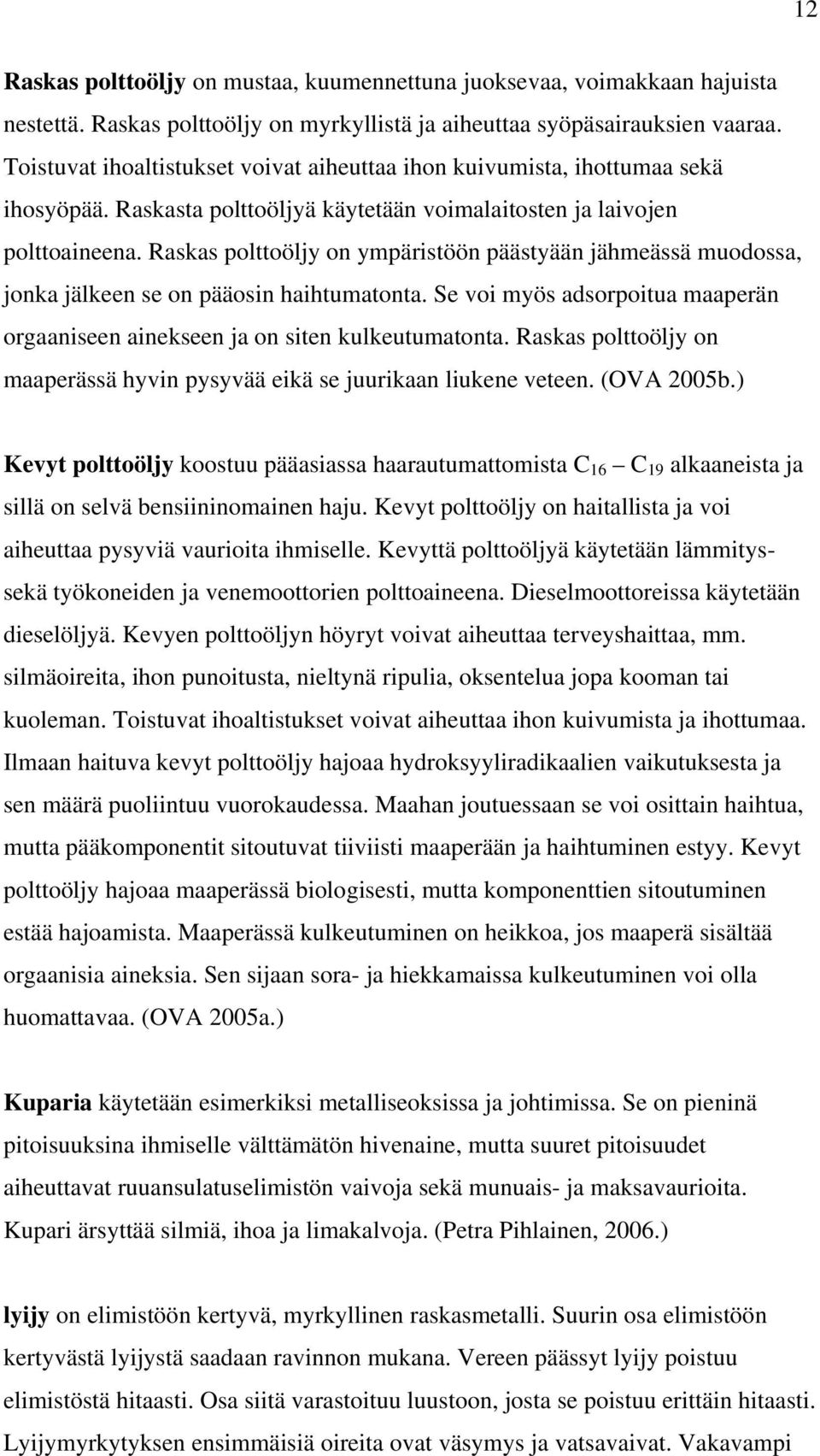 Raskas polttoöljy on ympäristöön päästyään jähmeässä muodossa, jonka jälkeen se on pääosin haihtumatonta. Se voi myös adsorpoitua maaperän orgaaniseen ainekseen ja on siten kulkeutumatonta.