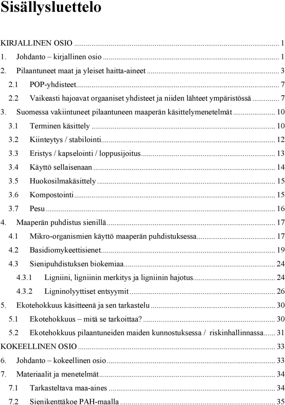 .. 12 3.3 Eristys / kapselointi / loppusijoitus... 13 3.4 Käyttö sellaisenaan... 14 3.5 Huokosilmakäsittely... 15 3.6 Kompostointi... 15 3.7 Pesu... 16 4. Maaperän puhdistus sienillä... 17 4.