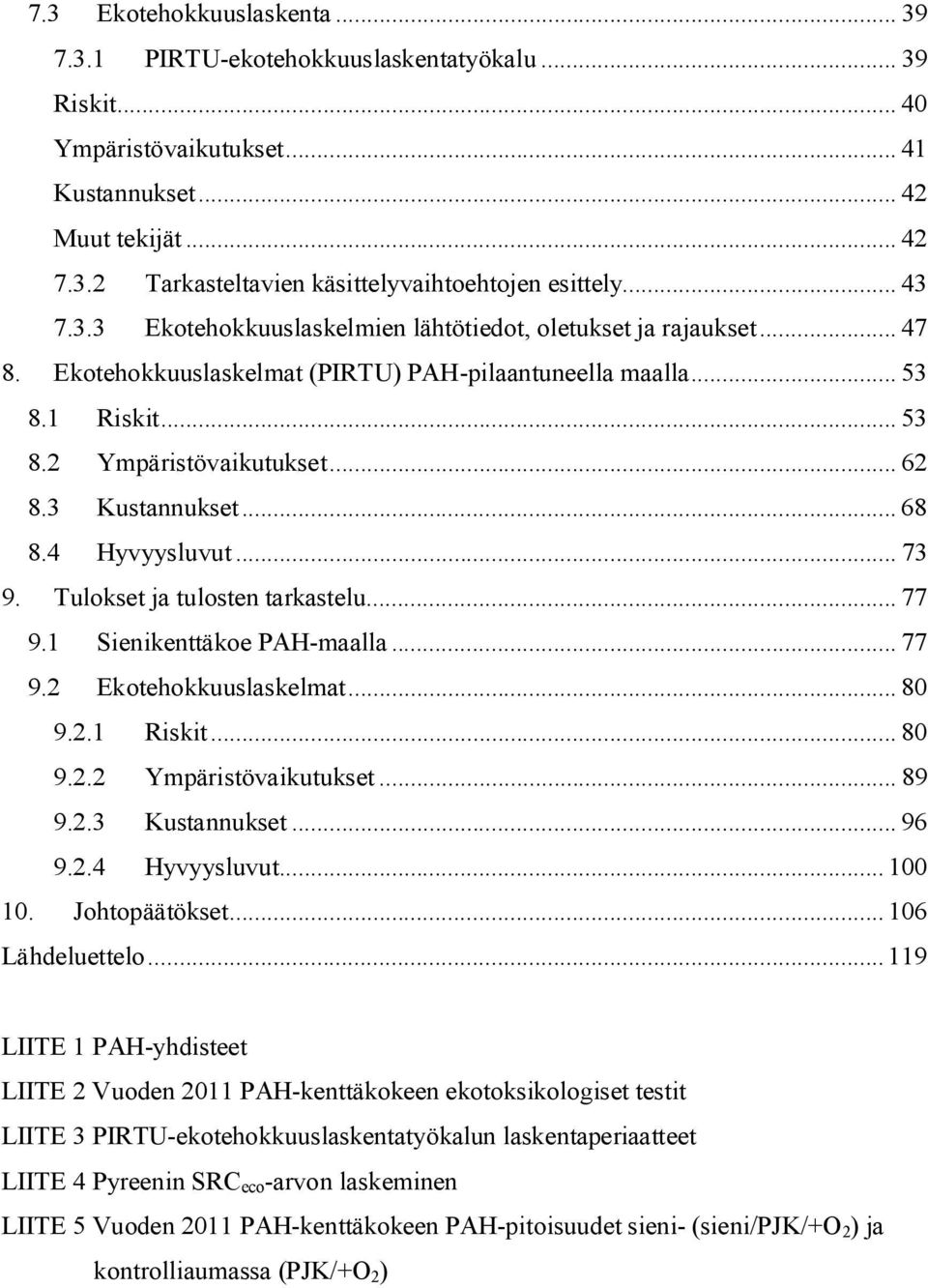 3 Kustannukset... 68 8.4 Hyvyysluvut... 73 9. Tulokset ja tulosten tarkastelu... 77 9.1 Sienikenttäkoe PAH-maalla... 77 9.2 Ekotehokkuuslaskelmat... 80 9.2.1 Riskit... 80 9.2.2 Ympäristövaikutukset.