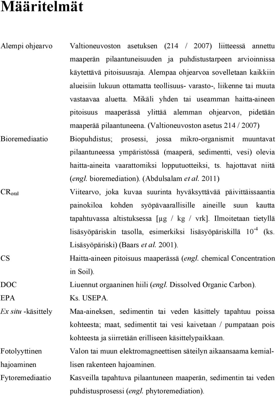 Mikäli yhden tai useamman haitta-aineen pitoisuus maaperässä ylittää alemman ohjearvon, pidetään maaperää pilaantuneena.