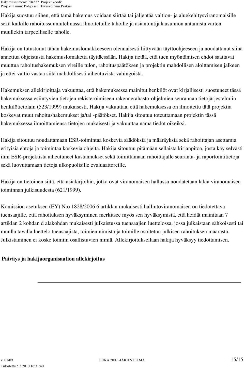 Hakija on tutustunut tähän hakemuslomakkeeseen olennaisesti liittyvään täyttöohjeeseen ja noudattanut siinä annettua ohjeistusta hakemuslomaketta täyttäessään.