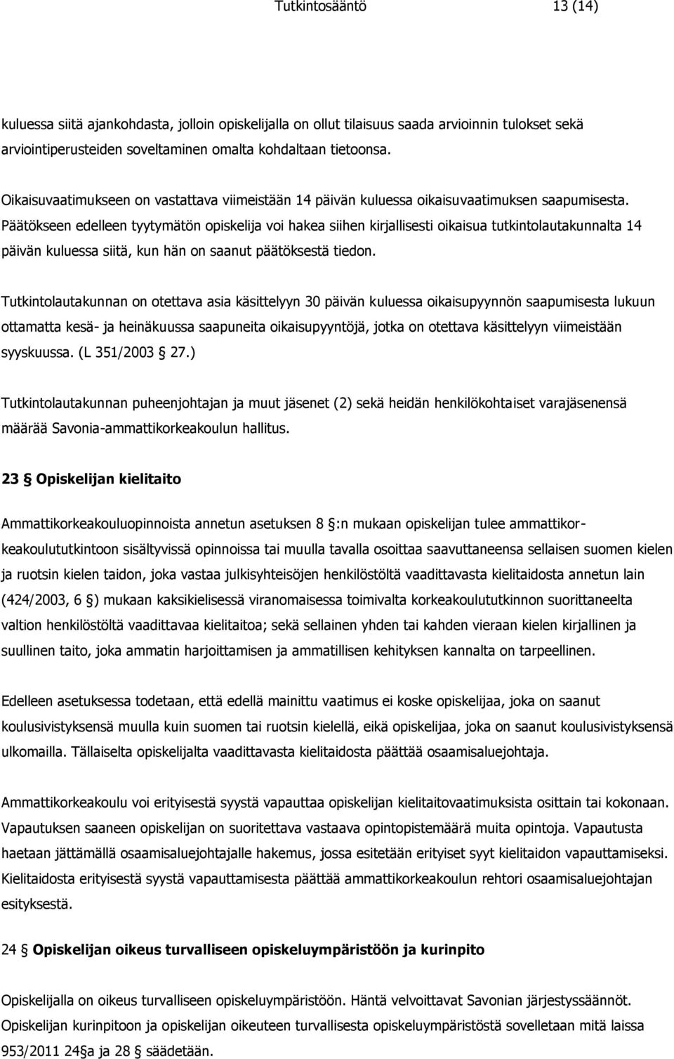 Päätökseen edelleen tyytymätön opiskelija voi hakea siihen kirjallisesti oikaisua tutkintolautakunnalta 14 päivän kuluessa siitä, kun hän on saanut päätöksestä tiedon.